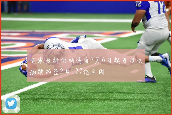 专家分析伦纳德自7月6日起可与快船续约签2年127亿合同