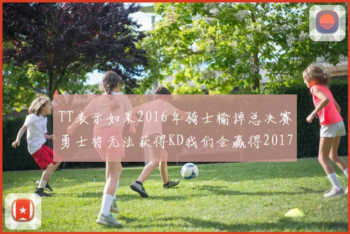 TT表示如果2016年骑士输掉总决赛勇士将无法获得KD我们会赢得2017和2018年总冠军
