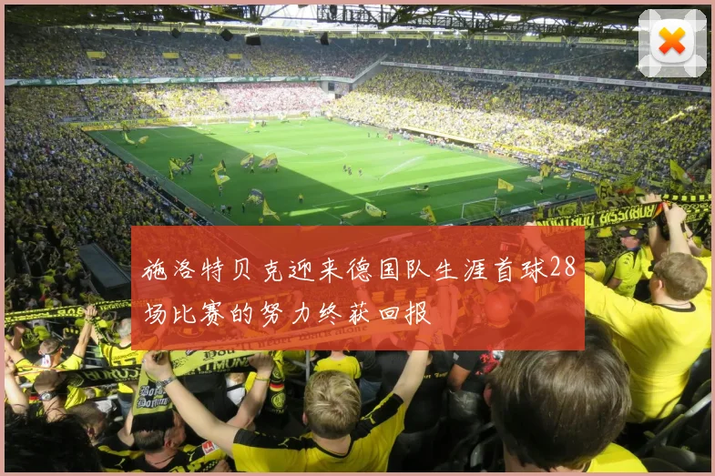 施洛特贝克迎来德国队生涯首球28场比赛的努力终获回报