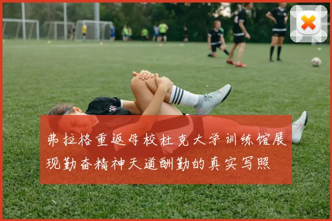 弗拉格重返母校杜克大学训练馆展现勤奋精神天道酬勤的真实写照