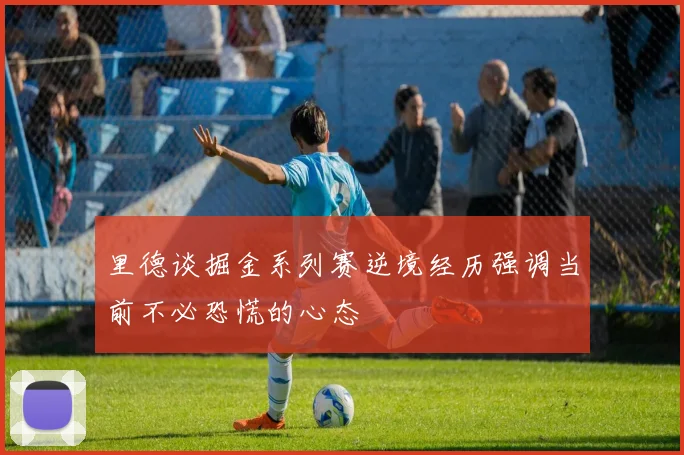 里德谈掘金系列赛逆境经历强调当前不必恐慌的心态