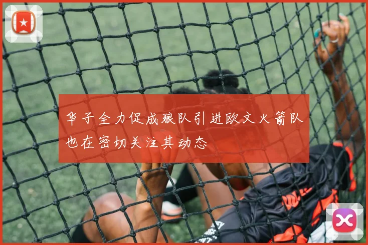 华子全力促成狼队引进欧文火箭队也在密切关注其动态