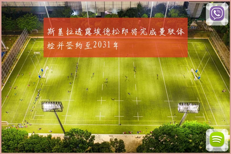 斯基拉透露埃德松即将完成曼联体检并签约至2031年
