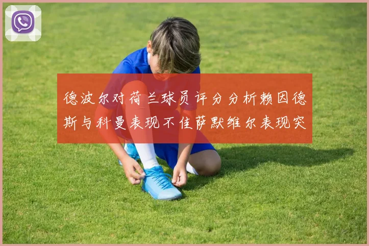 德波尔对荷兰球员评分分析赖因德斯与科曼表现不佳萨默维尔表现突出